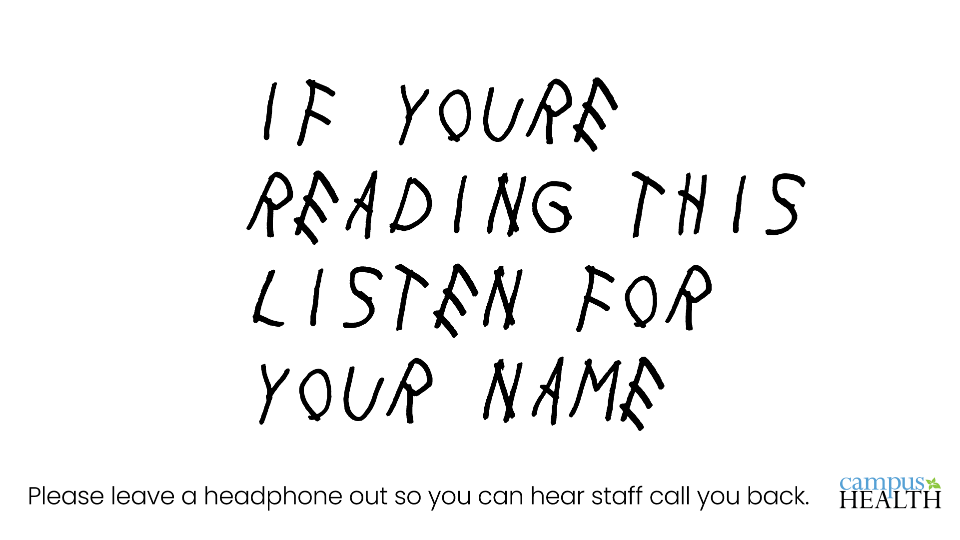 If you're reading this, listen for your name. Please leave a headphone out so you can hear staff call you back.